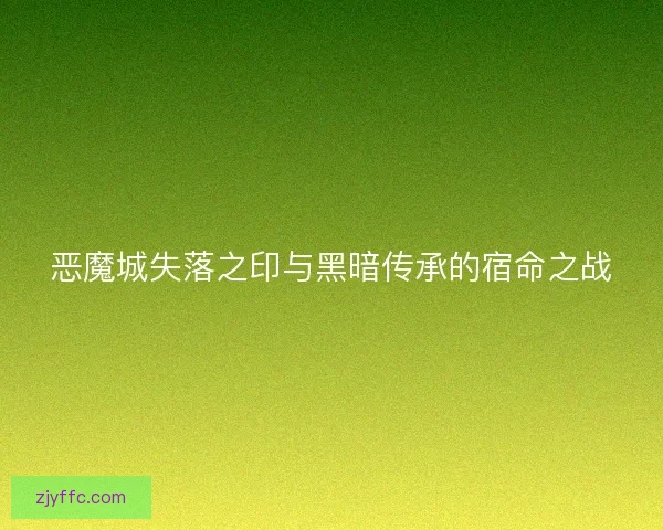 恶魔城失落之印与黑暗传承的宿命之战