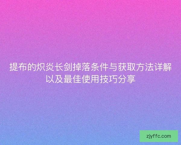 提布的炽炎长剑掉落条件与获取方法详解以及最佳使用技巧分享