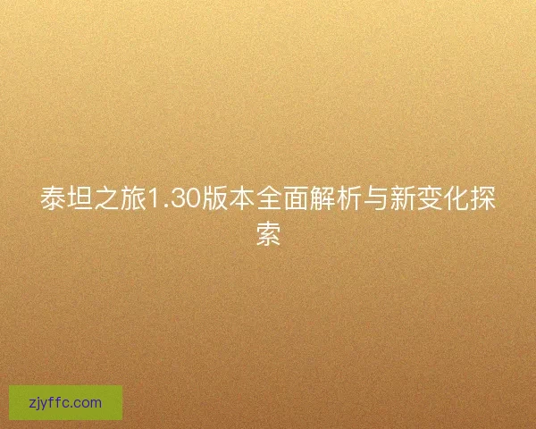 泰坦之旅1.30版本全面解析与新变化探索